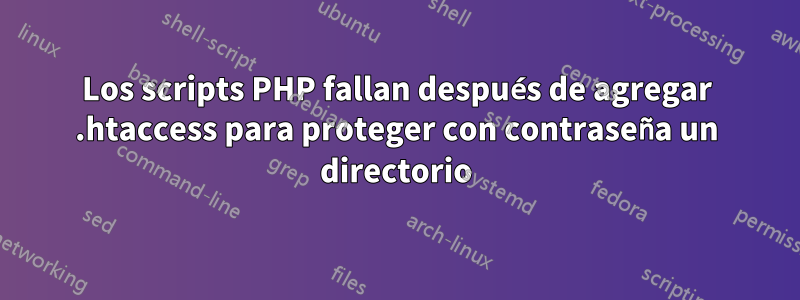 Los scripts PHP fallan después de agregar .htaccess para proteger con contraseña un directorio