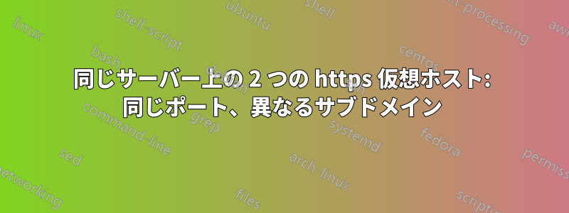 同じサーバー上の 2 つの https 仮想ホスト: 同じポート、異なるサブドメイン