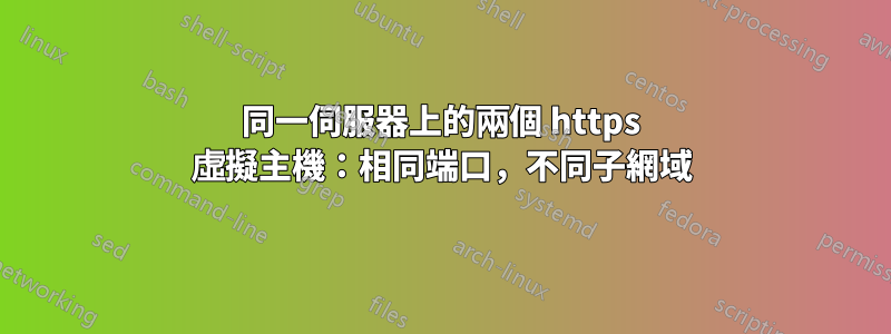 同一伺服器上的兩個 https 虛擬主機：相同端口，不同子網域