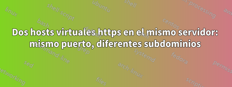 Dos hosts virtuales https en el mismo servidor: mismo puerto, diferentes subdominios