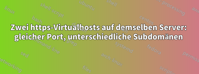 Zwei https-Virtualhosts auf demselben Server: gleicher Port, unterschiedliche Subdomänen