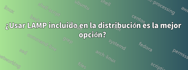 ¿Usar LAMP incluido en la distribución es la mejor opción? 