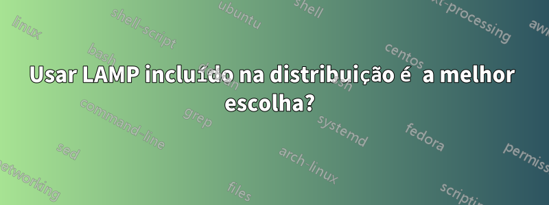 Usar LAMP incluído na distribuição é a melhor escolha? 