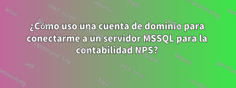 ¿Cómo uso una cuenta de dominio para conectarme a un servidor MSSQL para la contabilidad NPS?