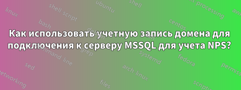 Как использовать учетную запись домена для подключения к серверу MSSQL для учета NPS?