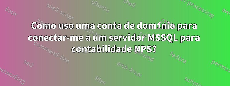 Como uso uma conta de domínio para conectar-me a um servidor MSSQL para contabilidade NPS?