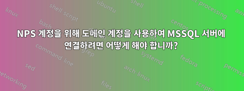 NPS 계정을 위해 도메인 계정을 사용하여 MSSQL 서버에 연결하려면 어떻게 해야 합니까?