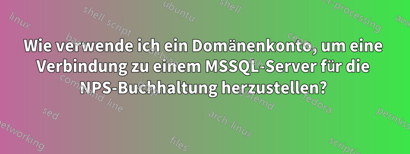 Wie verwende ich ein Domänenkonto, um eine Verbindung zu einem MSSQL-Server für die NPS-Buchhaltung herzustellen?