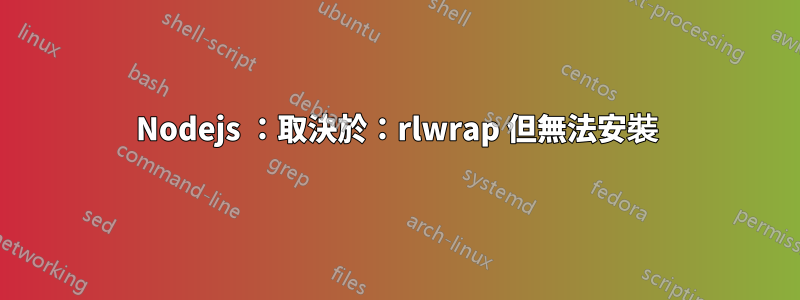 Nodejs ：取決於：rlwrap 但無法安裝