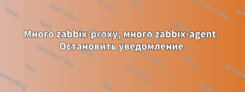 Много zabbix-proxy, много zabbix-agent. Остановить уведомление