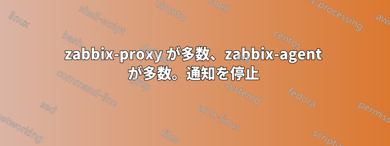 zabbix-proxy が多数、zabbix-agent が多数。通知を停止