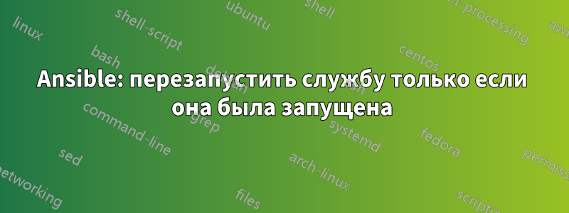 Ansible: перезапустить службу только если она была запущена