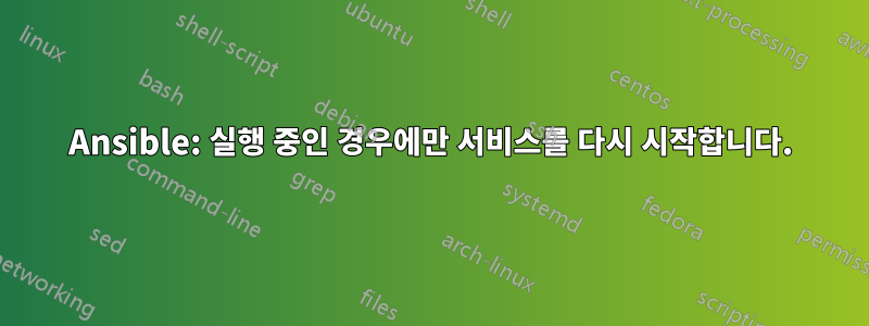 Ansible: 실행 중인 경우에만 서비스를 다시 시작합니다.