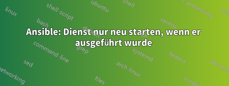 Ansible: Dienst nur neu starten, wenn er ausgeführt wurde