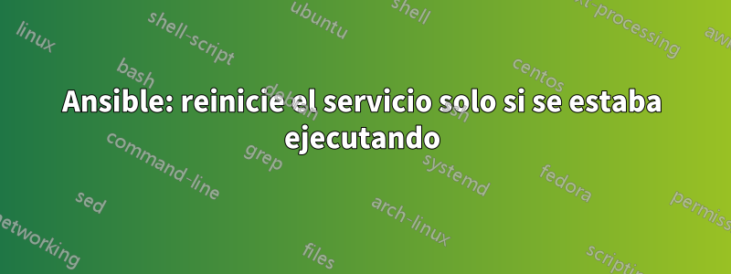 Ansible: reinicie el servicio solo si se estaba ejecutando