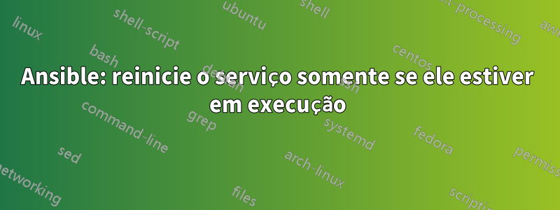 Ansible: reinicie o serviço somente se ele estiver em execução