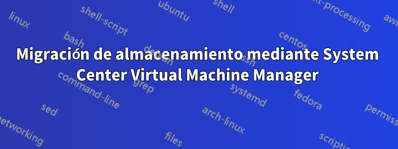 Migración de almacenamiento mediante System Center Virtual Machine Manager