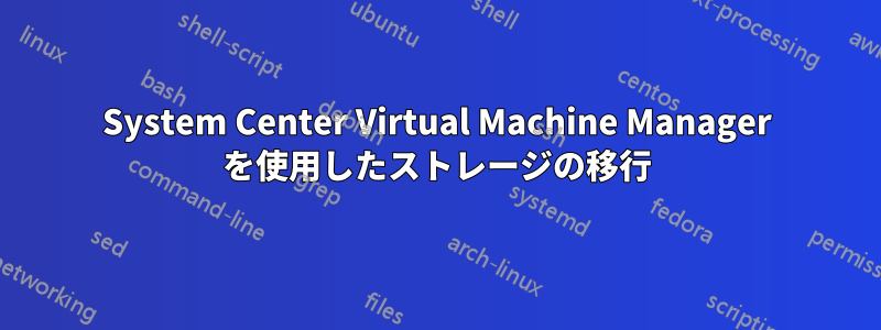 System Center Virtual Machine Manager を使用したスト​​レージの移行