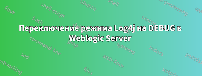 Переключение режима Log4j на DEBUG в Weblogic Server