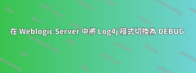 在 Weblogic Server 中將 Log4j 模式切換為 DEBUG