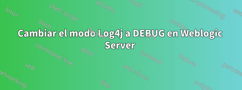 Cambiar el modo Log4j a DEBUG en Weblogic Server