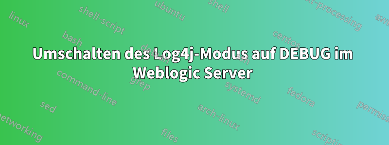 Umschalten des Log4j-Modus auf DEBUG im Weblogic Server