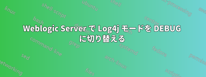 Weblogic Server で Log4j モードを DEBUG に切り替える