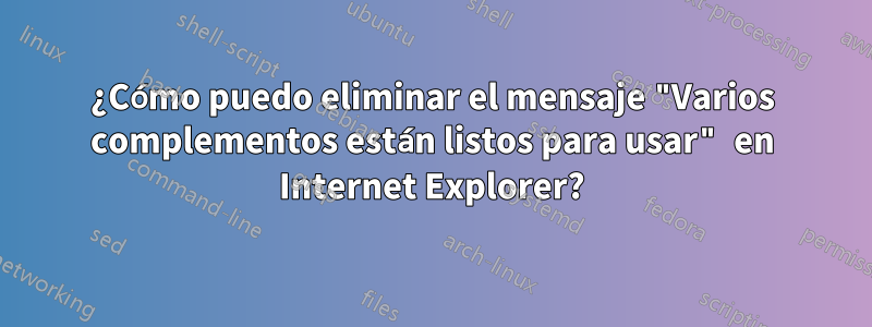 ¿Cómo puedo eliminar el mensaje "Varios complementos están listos para usar" en Internet Explorer?