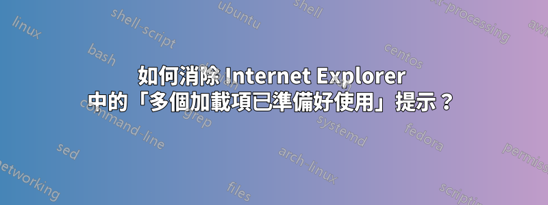 如何消除 Internet Explorer 中的「多個加載項已準備好使用」提示？