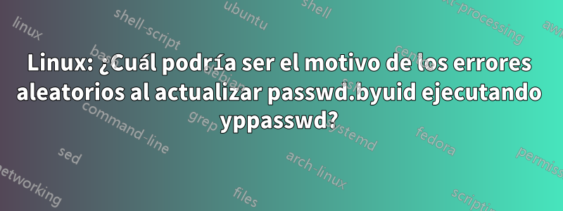 Linux: ¿Cuál podría ser el motivo de los errores aleatorios al actualizar passwd.byuid ejecutando yppasswd?