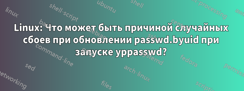 Linux: Что может быть причиной случайных сбоев при обновлении passwd.byuid при запуске yppasswd?