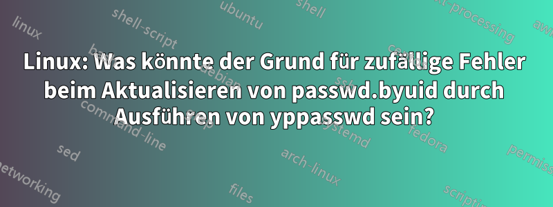 Linux: Was könnte der Grund für zufällige Fehler beim Aktualisieren von passwd.byuid durch Ausführen von yppasswd sein?