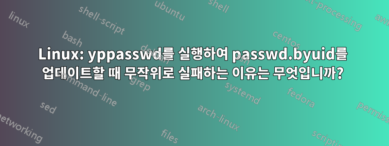 Linux: yppasswd를 실행하여 passwd.byuid를 업데이트할 때 무작위로 실패하는 이유는 무엇입니까?