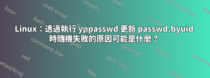 Linux：透過執行 yppasswd 更新 passwd.byuid 時隨機失敗的原因可能是什麼？