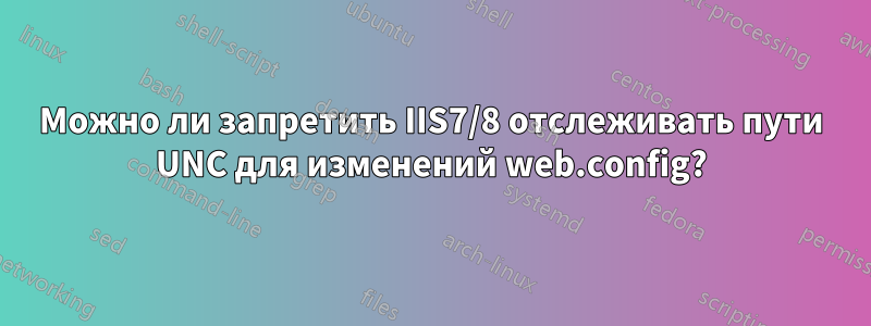 Можно ли запретить IIS7/8 отслеживать пути UNC для изменений web.config?