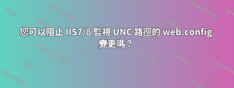 您可以阻止 IIS7/8 監視 UNC 路徑的 web.config 變更嗎？