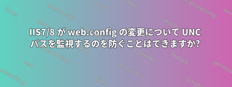 IIS7/8 が web.config の変更について UNC パスを監視するのを防ぐことはできますか?