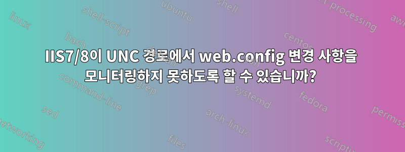 IIS7/8이 UNC 경로에서 web.config 변경 사항을 모니터링하지 못하도록 할 수 있습니까?