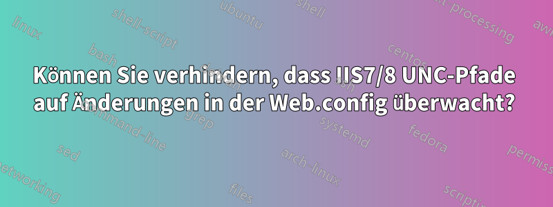 Können Sie verhindern, dass IIS7/8 UNC-Pfade auf Änderungen in der Web.config überwacht?