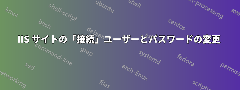 IIS サイトの「接続」ユーザーとパスワードの変更