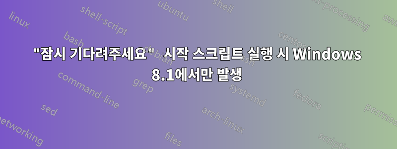 "잠시 기다려주세요" 시작 스크립트 실행 시 Windows 8.1에서만 발생