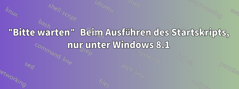 "Bitte warten" Beim Ausführen des Startskripts, nur unter Windows 8.1