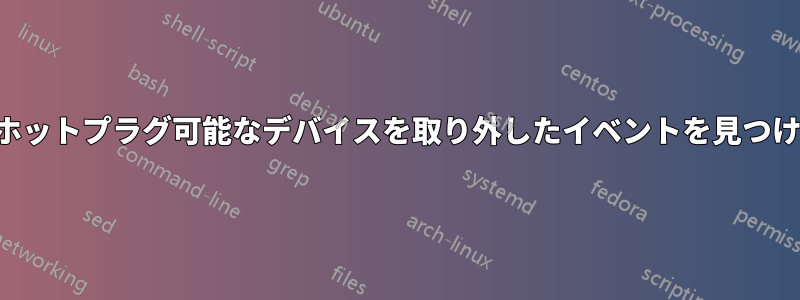 誰かがホットプラグ可能なデバイスを取り外したイベントを見つける方法