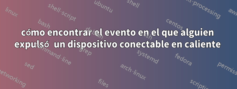 cómo encontrar el evento en el que alguien expulsó un dispositivo conectable en caliente