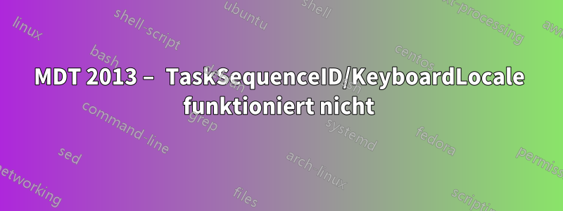 MDT 2013 – TaskSequenceID/KeyboardLocale funktioniert nicht