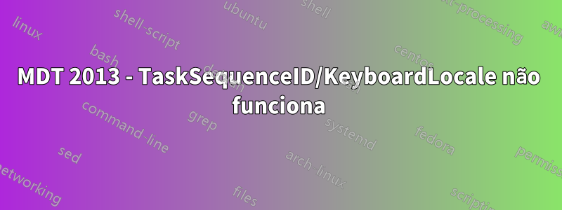 MDT 2013 - TaskSequenceID/KeyboardLocale não funciona