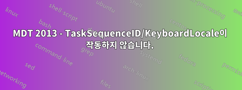 MDT 2013 - TaskSequenceID/KeyboardLocale이 작동하지 않습니다.