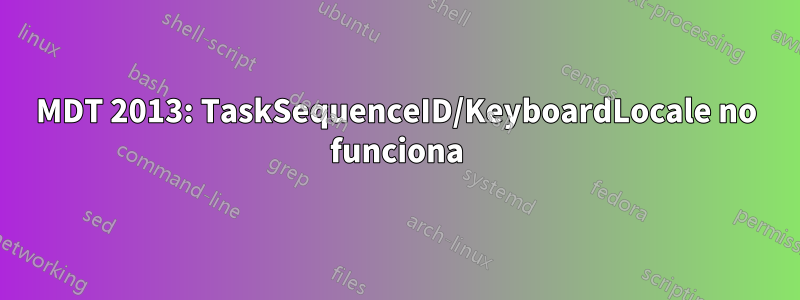 MDT 2013: TaskSequenceID/KeyboardLocale no funciona