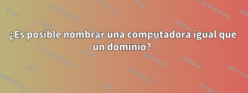 ¿Es posible nombrar una computadora igual que un dominio? 