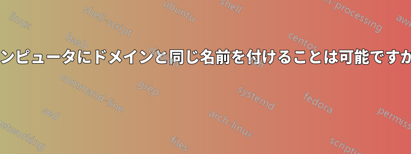 コンピュータにドメインと同じ名前を付けることは可能ですか? 